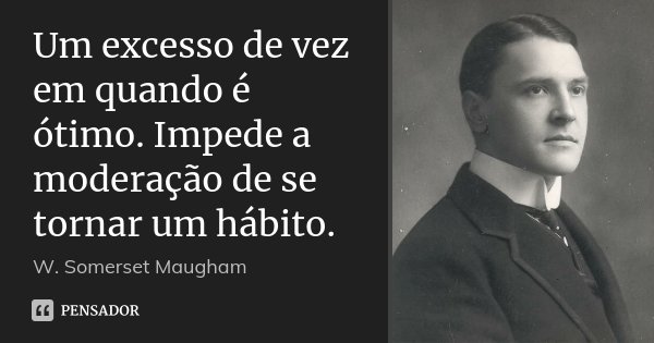 Um excesso de vez em quando é ótimo. Impede a moderação de se tornar um hábito.... Frase de W. Somerset Maugham.