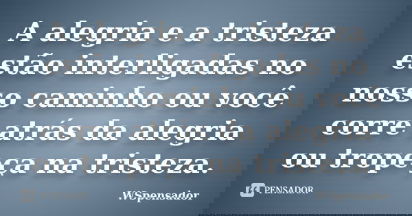 A alegria e a tristeza estão interligadas no nosso caminho ou você corre atrás da alegria ou tropeça na tristeza.... Frase de Wspensador.