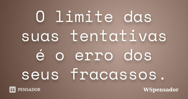 O limite das suas tentativas é o erro dos seus fracassos.... Frase de WSpensador.