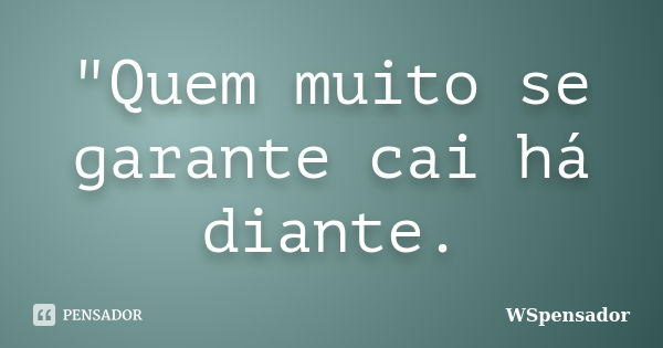 "Quem muito se garante cai há diante.... Frase de WSpensador.