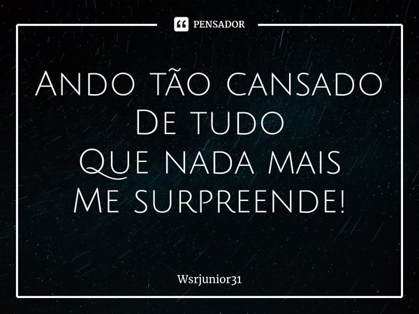 ⁠Ando tão cansado De tudo Que nada mais Me surpreende!... Frase de Wsrjunior31.