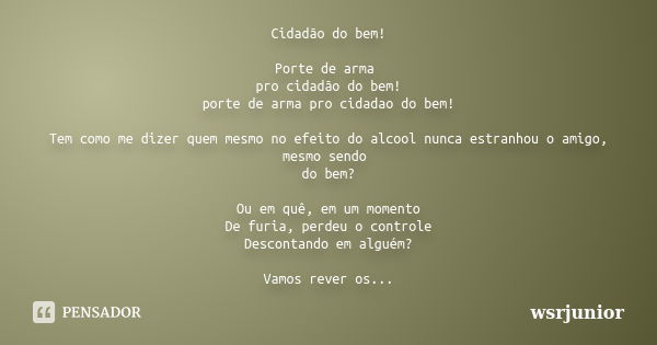 Cidadão do bem! Porte de arma pro cidadão do bem! porte de arma pro cidadao do bem! Tem como me dizer quem mesmo no efeito do alcool nunca estranhou o amigo, me... Frase de Wsrjunior.