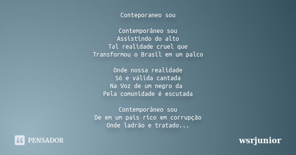 Conteporaneo sou Contemporâneo sou Assistindo do alto Tal realidade cruel que Transformou o Brasil em um palco Onde nossa realidade Só e válida cantada Na Voz d... Frase de Wsrjunior.