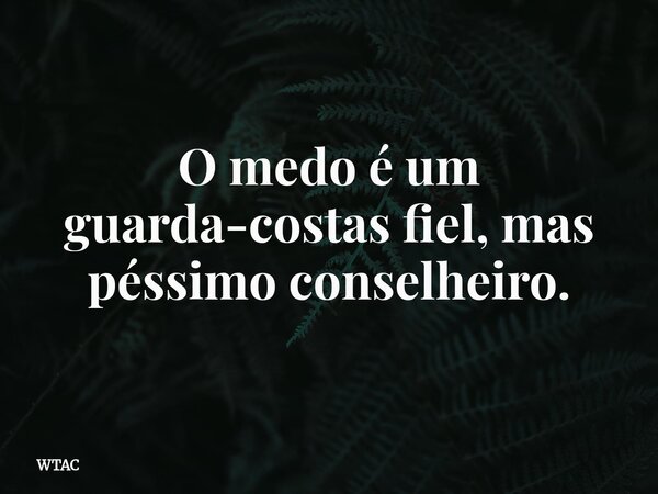 O medo é um guarda-costas fiel, mas péssimo conselheiro.... Frase de WTAC.