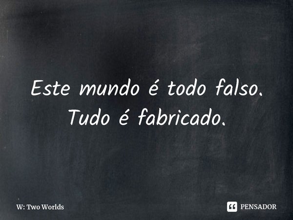 Este mundo é todo falso. Tudo é fabricado.... Frase de W: Two Worlds.