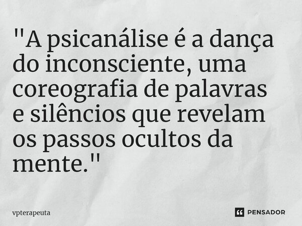 ⁠"A psicanálise é a dança do inconsciente, uma coreografia de palavras e silêncios que revelam os passos ocultos da mente."... Frase de vpterapeuta.