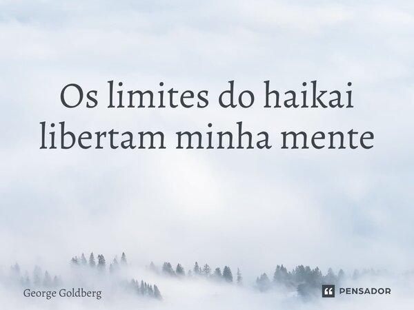 Os limites do haikai libertam minha mente ⁠... Frase de George Goldberg.