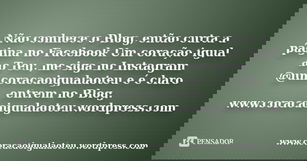 Não conhece o Blog, então curta a página no Facebook Um coração igual ao Teu, me siga no Instagram @umcoracaoigualaoteu e é claro entrem no Blog. www.coracaoigu... Frase de www.coracaoigualaoteu.wordpress.com.