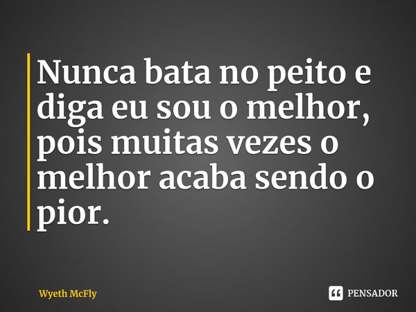 Nunca bata no peito e diga eu sou o melhor, pois muitas vezes o melhor acaba sendo o pior.⁠... Frase de Wyeth McFly.