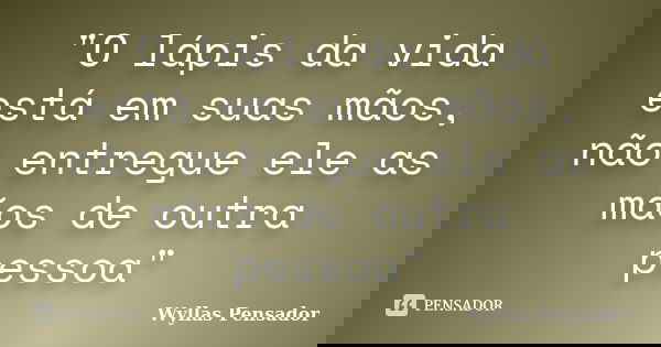 "O lápis da vida está em suas mãos, não entregue ele as mãos de outra pessoa"... Frase de Wyllas Pensador.