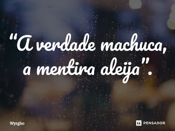 ⁠“A verdade machuca, a mentira aleija”.... Frase de Wyrgho.