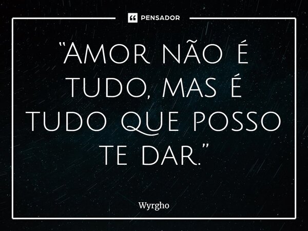 ⁠“Amor não é tudo, mas é tudo que posso te dar.”... Frase de Wyrgho.