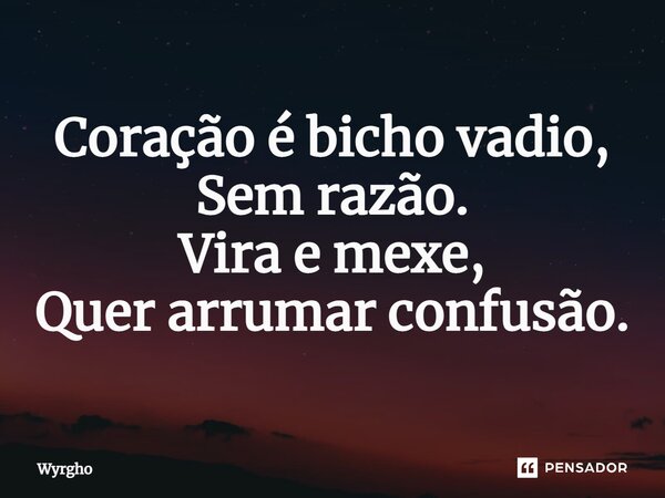 ⁠Coração é bicho vadio, Sem razão. Vira e mexe, Quer arrumar confusão.... Frase de Wyrgho.