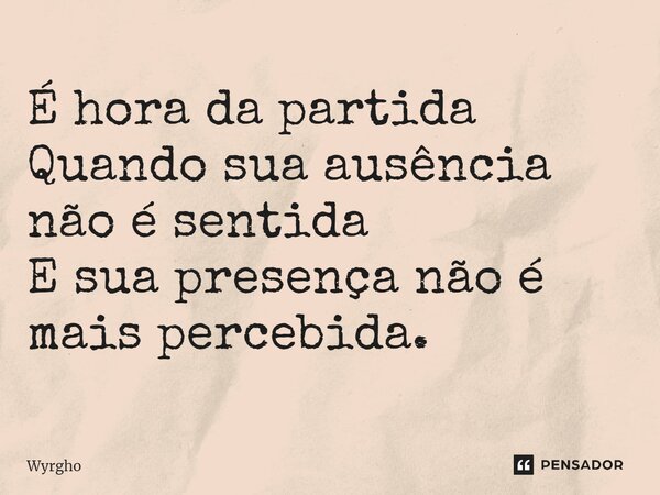 ⁠É hora da partida Quando sua ausência não é sentida E sua presença não é mais percebida.... Frase de Wyrgho.