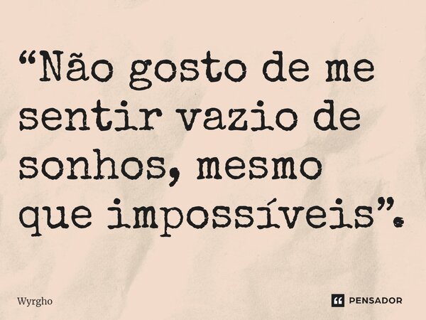 ⁠“Não gosto de me sentir vazio de sonhos, mesmo que impossíveis”.... Frase de Wyrgho.