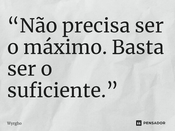 ⁠“Não precisa ser o máximo. Basta ser o suficiente.”... Frase de Wyrgho.