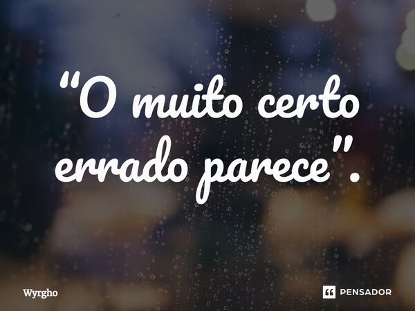 ⁠“O muito certo errado parece”.... Frase de Wyrgho.