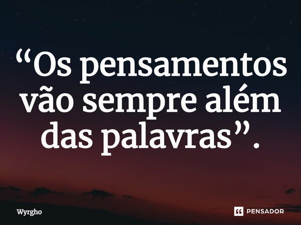 ⁠“Os pensamentos vão sempre além das palavras”.... Frase de Wyrgho.