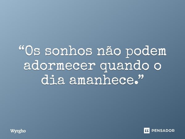 ⁠“Os sonhos não podem adormecer quando o dia amanhece.”... Frase de Wyrgho.