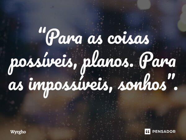 ⁠“Para as coisas possíveis, planos. Para as impossíveis, sonhos”.... Frase de Wyrgho.