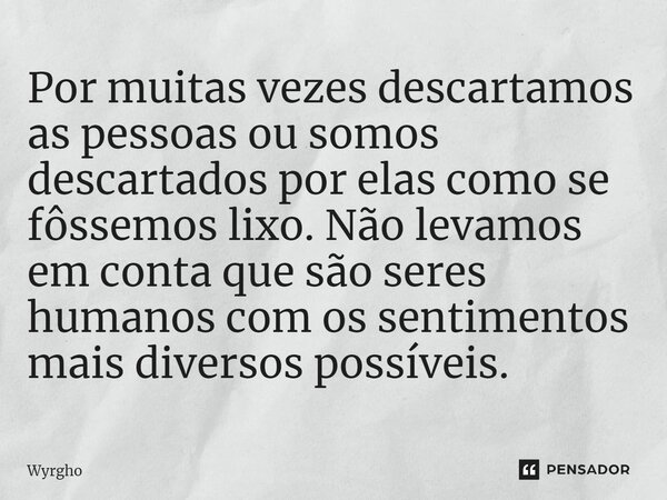 ⁠Por muitas vezes descartamos as pessoas ou somos descartados por elas como se fôssemos lixo. Não levamos em conta que são seres humanos com os sentimentos mais... Frase de Wyrgho.