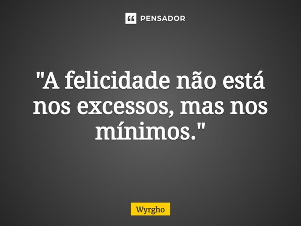 ⁠"A felicidade não está nos excessos, mas nos mínimos."... Frase de Wyrgho.