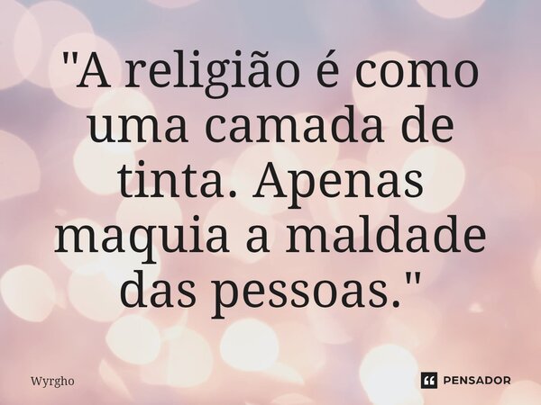 "A religião é como uma camada de tinta. Apenas maquia a maldade das pessoas.⁠"... Frase de Wyrgho.