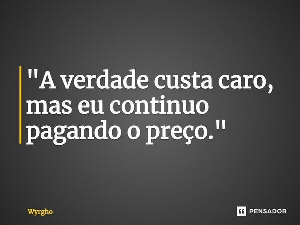 ⁠"A verdade custa caro, mas eu continuo pagando o preço."... Frase de Wyrgho.