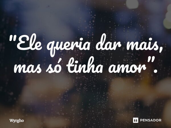 ⁠"Ele queria dar mais, mas só tinha amor”.... Frase de Wyrgho.