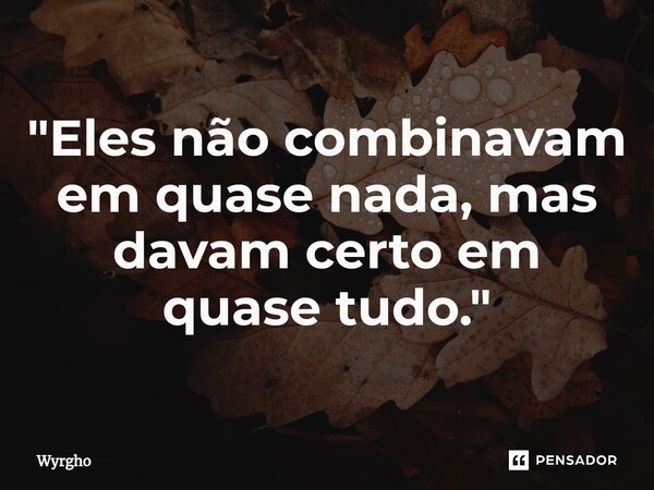 ⁠"Eles não combinavam em quase nada, mas davam certo em quase tudo."... Frase de Wyrgho.