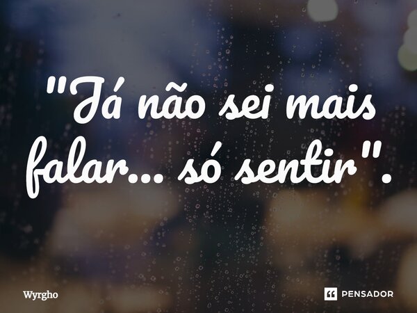 ⁠"Já não sei mais falar... só sentir".... Frase de Wyrgho.