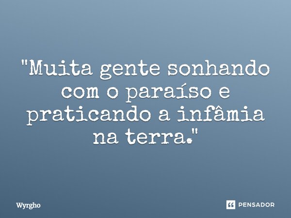 "⁠Muita gente sonhando com o paraíso e praticando a infâmia na terra."... Frase de Wyrgho.