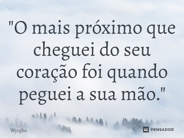 ⁠"O mais próximo que cheguei do seu coração foi quando peguei a sua mão."... Frase de Wyrgho.