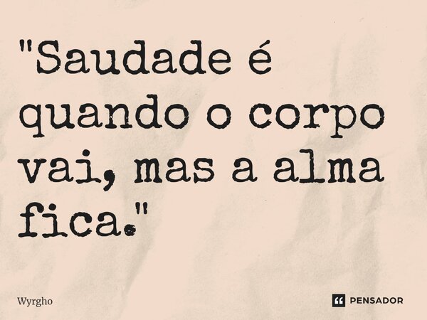 ⁠"Saudade é quando o corpo vai, mas a alma fica."... Frase de Wyrgho.