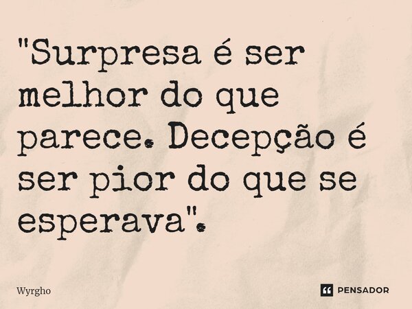 ⁠"Surpresa é ser melhor do que parece. Decepção é ser pior do que se esperava".... Frase de Wyrgho.