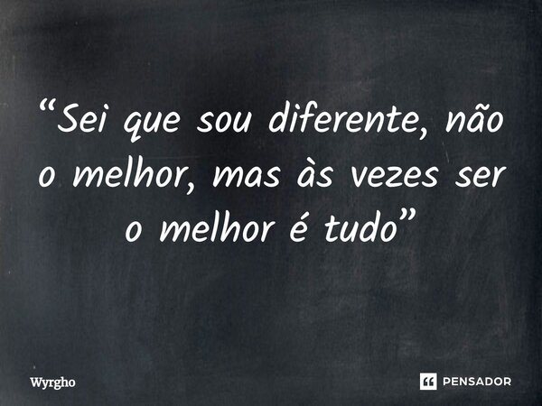 ⁠“Sei que sou diferente, não o melhor, mas às vezes ser o melhor é tudo”... Frase de Wyrgho.
