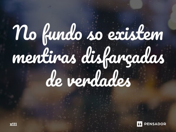 No fundo so existem mentiras⁠ disfarçadas de verdades... Frase de x111.