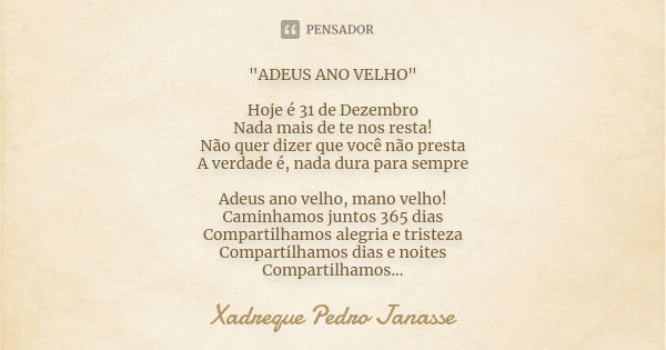 "ADEUS ANO VELHO" Hoje é 31 de Dezembro Nada mais de te nos resta! Não quer dizer que você não presta A verdade é, nada dura para sempre Adeus ano vel... Frase de Xadreque Pedro Janasse.