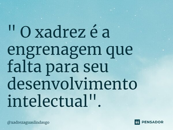 ⁠" O xadrez é a engrenagem que falta para seu desenvolvimento intelectual".... Frase de xadrezaguaslindasgo.