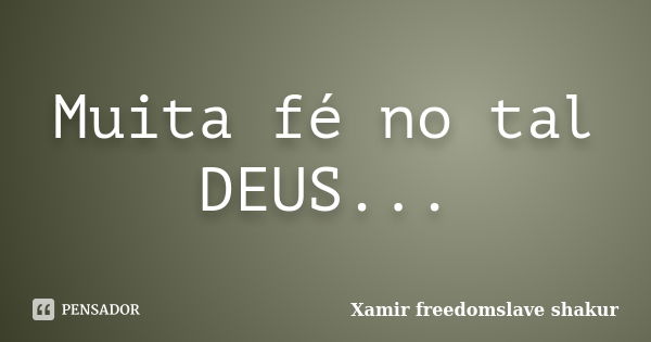 Muita fé no tal DEUS...... Frase de Xamir Freedomslave Shakur.