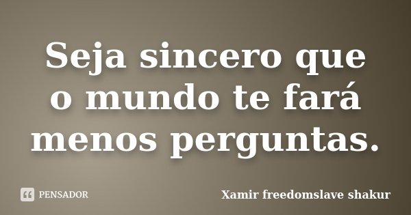 Seja sincero que o mundo te fará menos perguntas.... Frase de Xamir Freedomslave Shakur.