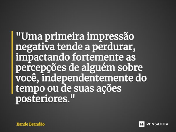 ⁠⁠"Uma primeira impressão negativa tende a perdurar, impactando fortemente as percepções de alguém sobre você, independentemente do tempo ou de suas ações ... Frase de Xande Brandão.