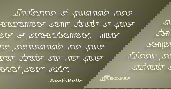 Inferno é quando nos deparamos com tudo o que temos e precisamos, mas sempre pensando no que ficou para trás ou no que ainda está por vir.... Frase de Xandy Britto.