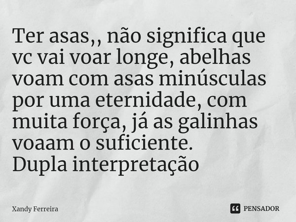 ⁠Ter asas,, não significa que vc vai voar longe, abelhas voam com asas minúsculas por uma eternidade, com muita força, já as galinhas voaam o suficiente. Dupla ... Frase de Xandy Ferreira.
