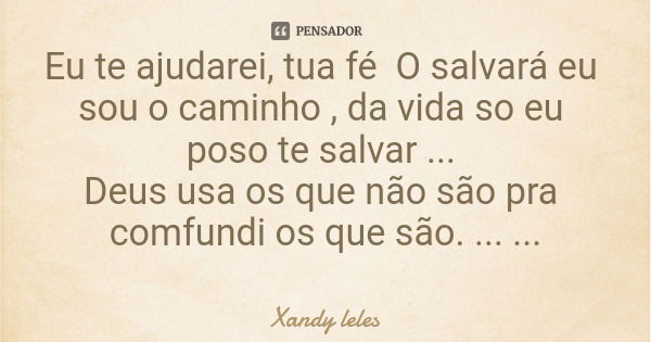 Eu te ajudarei, tua fé O salvará eu sou o caminho , da vida so eu poso te salvar ... Deus usa os que não são pra comfundi os que são. ... 📖... Frase de Xandy leles.