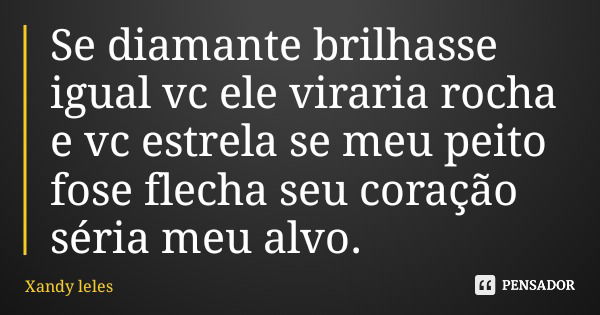 Se diamante brilhasse igual vc ele viraria rocha e vc estrela se meu peito fose flecha seu coração séria meu alvo.... Frase de Xandy leles.
