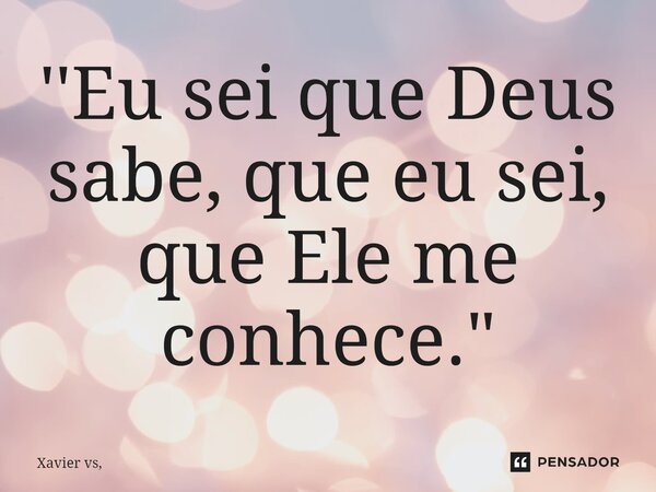 ⁠''Eu sei que Deus sabe, que eu sei, que Ele me conhece."... Frase de Xavier vs,.