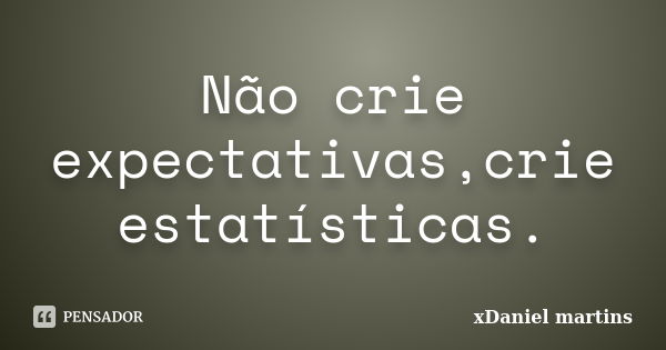 Não crie expectativas,crie estatísticas.... Frase de xDaniel martins.