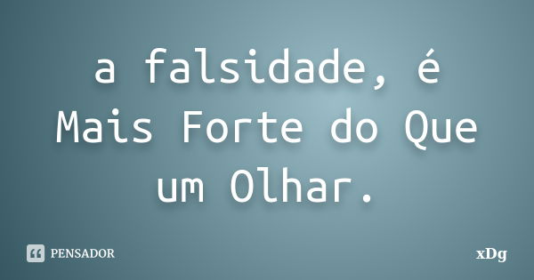 a falsidade, é Mais Forte do Que um Olhar.... Frase de xDg.