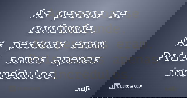 As pessoa se confunde. As pessoas eram. Pois somos apenas incrédulos.... Frase de xelly.